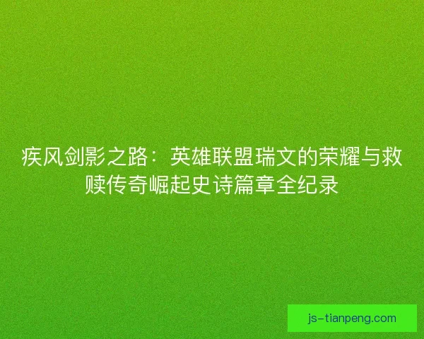 疾风剑影之路：英雄联盟瑞文的荣耀与救赎传奇崛起史诗篇章全纪录