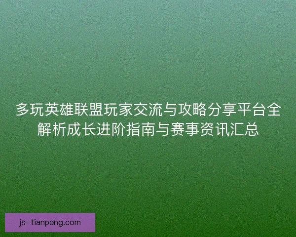 多玩英雄联盟玩家交流与攻略分享平台全解析成长进阶指南与赛事资讯汇总