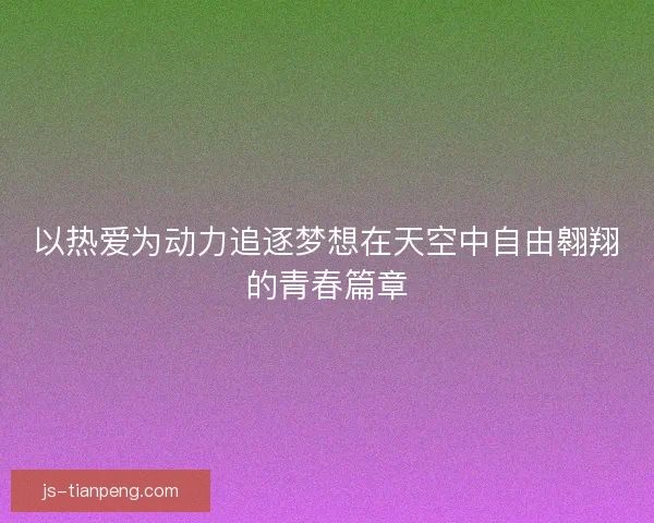 以热爱为动力追逐梦想在天空中自由翱翔的青春篇章